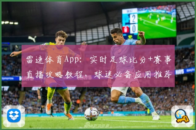 雷速体育App:实时足球比分+赛事直播攻略教程,球迷必备应用推荐