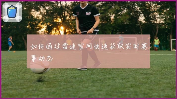 如何通过雷速官网快速获取实时赛事动态