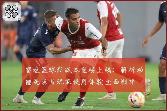 雷速篮球新版本重磅上线：解析功能亮点与玩家使用体验全面测评