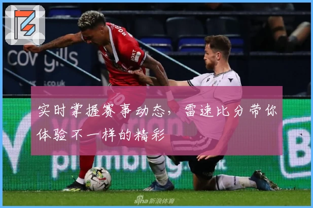 实时掌握赛事动态，雷速比分带你体验不一样的精彩