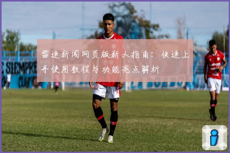雷速新闻网页版新人指南：快速上手使用教程与功能亮点解析