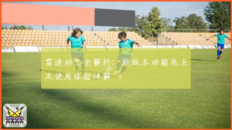 雷速动态全解析:新版本功能亮点及使用体验详解