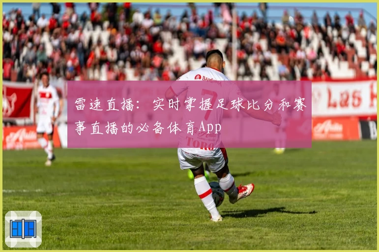 雷速直播：实时掌握足球比分和赛事直播的必备体育App