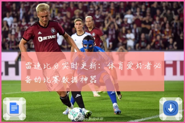 雷速比分实时更新：体育爱好者必备的比赛数据神器