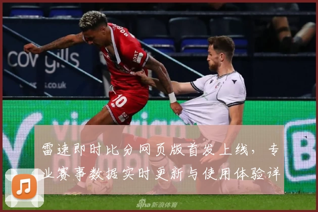雷速即时比分网页版首发上线，专业赛事数据实时更新与使用体验详解