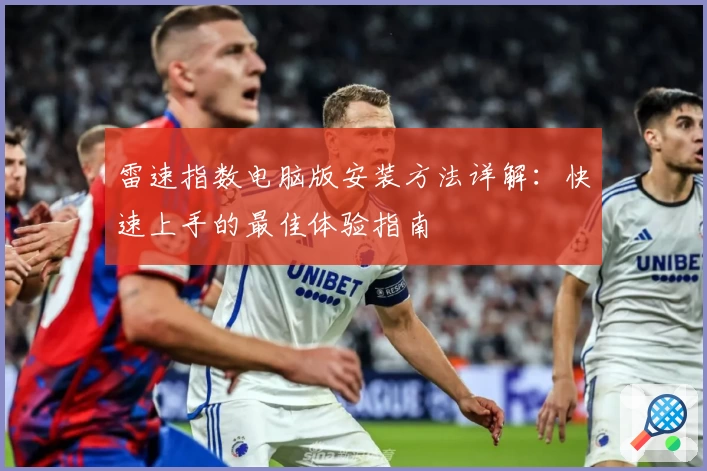 雷速指数电脑版安装方法详解：快速上手的最佳体验指南