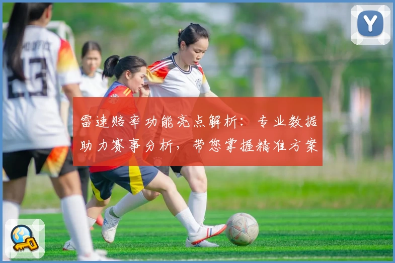 雷速赔率功能亮点解析：专业数据助力赛事分析，带您掌握精准方案
