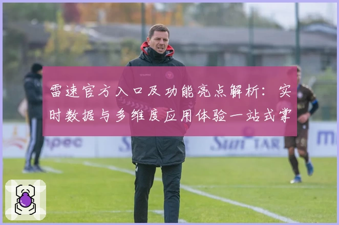 雷速官方入口及功能亮点解析：实时数据与多维度应用体验一站式掌握
