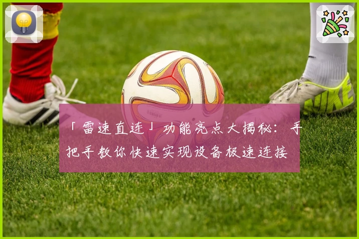 「雷速直连」功能亮点大揭秘：手把手教你快速实现设备极速连接