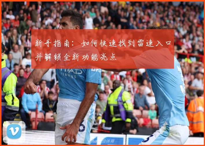 新手指南：如何快速找到雷速入口并解锁全新功能亮点