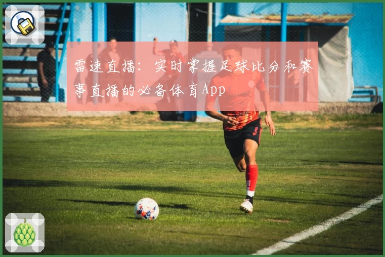 雷速直播：实时掌握足球比分和赛事直播的必备体育App