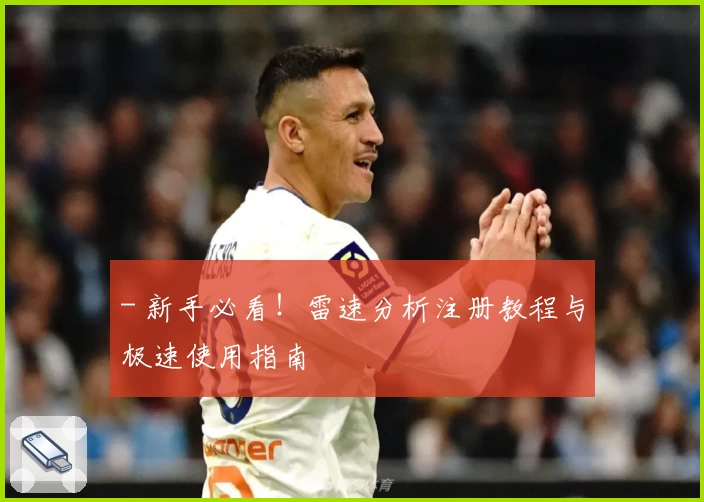 - 新手必看！雷速分析注册教程与极速使用指南
