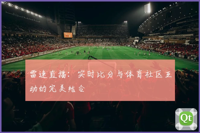 雷速直播：实时比分与体育社区互动的完美结合