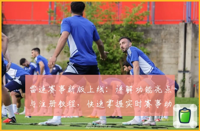 雷速赛事新版上线：详解功能亮点与注册教程，快速掌握实时赛事动态