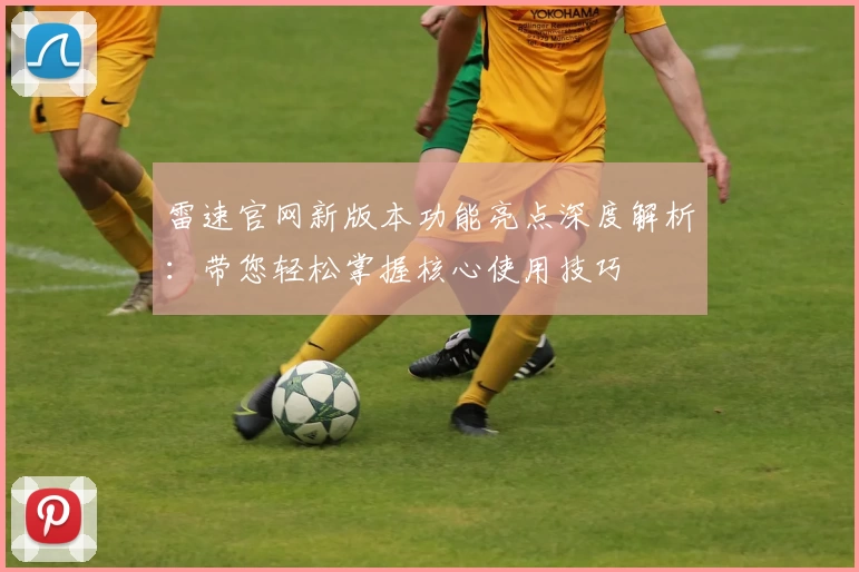 雷速官网新版本功能亮点深度解析：带您轻松掌握核心使用技巧