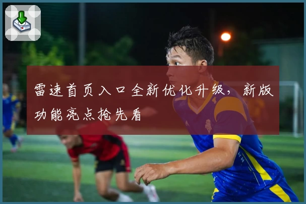 雷速首页入口全新优化升级，新版功能亮点抢先看