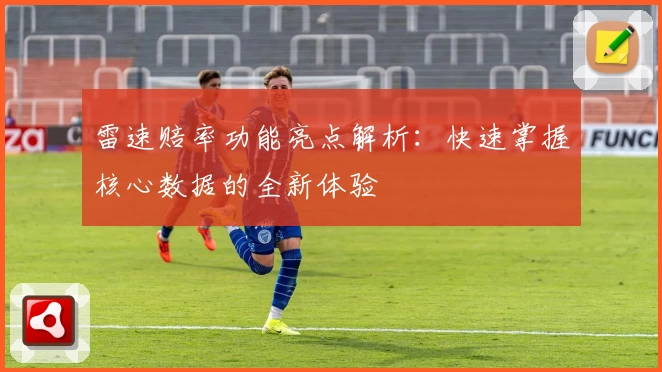 雷速赔率功能亮点解析：快速掌握核心数据的全新体验