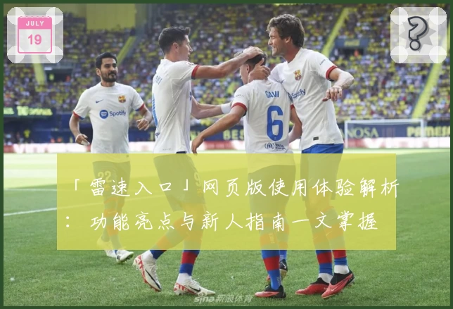 「雷速入口」网页版使用体验解析:功能亮点与新人指南一文掌握