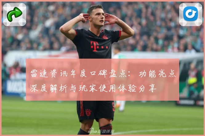 雷速资讯年度口碑盘点：功能亮点深度解析与玩家使用体验分享