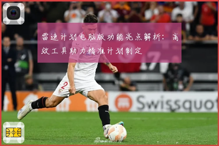 雷速计划电脑版功能亮点解析：高效工具助力精准计划制定