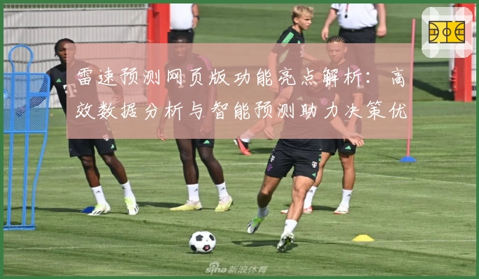 雷速预测网页版功能亮点解析：高效数据分析与智能预测助力决策优化