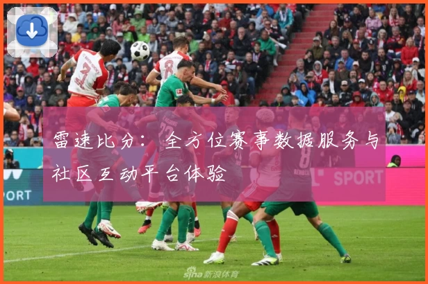 雷速比分：全方位赛事数据服务与社区互动平台体验