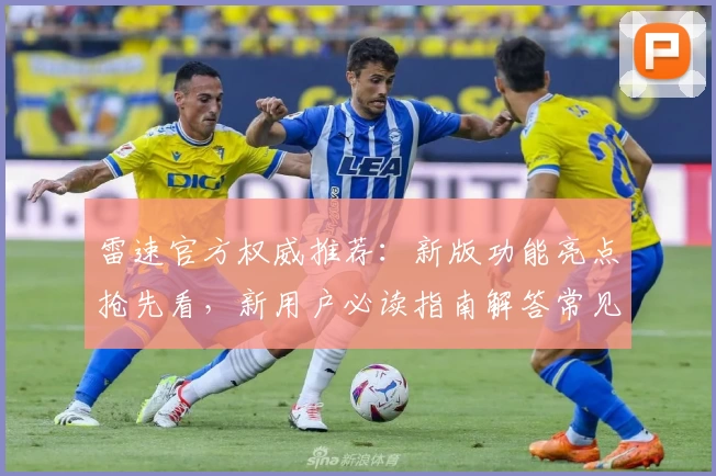 雷速官方权威推荐：新版功能亮点抢先看，新用户必读指南解答常见问题