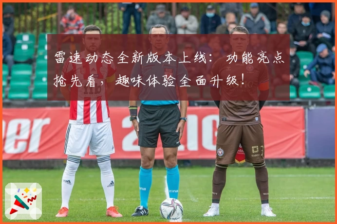 雷速动态全新版本上线：功能亮点抢先看，趣味体验全面升级！
