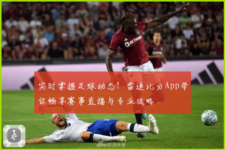 实时掌握足球动态!雷速比分App带你畅享赛事直播与专业攻略
